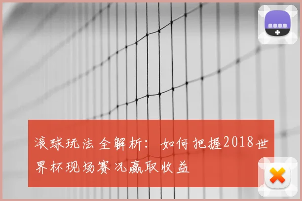 滚球玩法全解析：如何把握2018世界杯现场赛况赢取收益