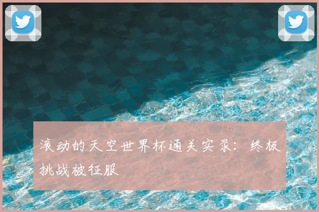 滚动的天空世界杯通关实录：终极挑战被征服
