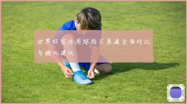 世界杯官方用球购买渠道全面对比与避坑建议