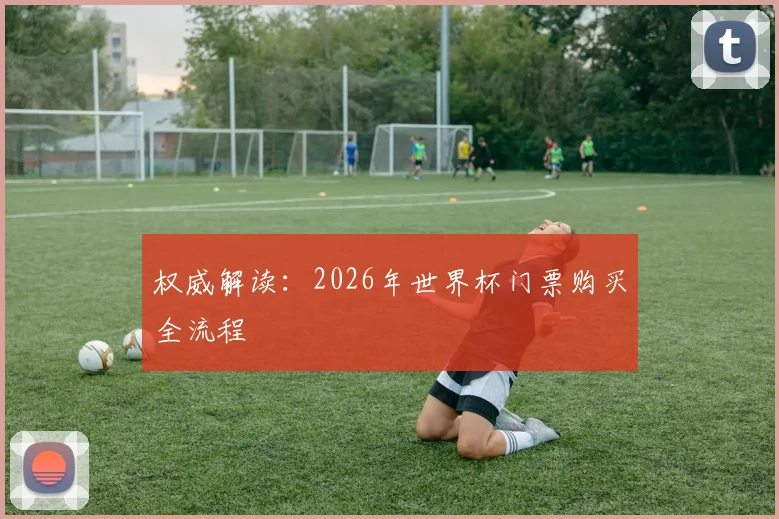 权威解读:2026年世界杯门票购买全流程