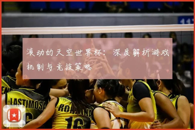 滚动的天空世界杯：深度解析游戏机制与竞技策略