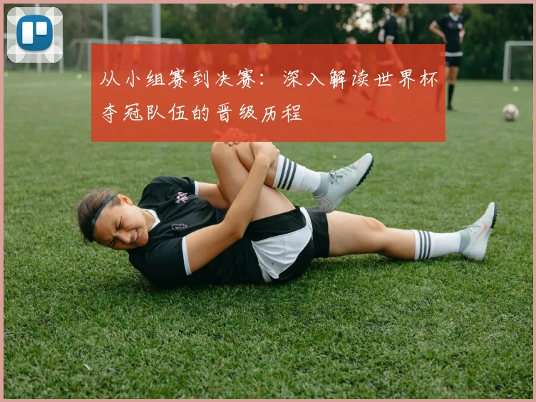 从小组赛到决赛：深入解读世界杯夺冠队伍的晋级历程