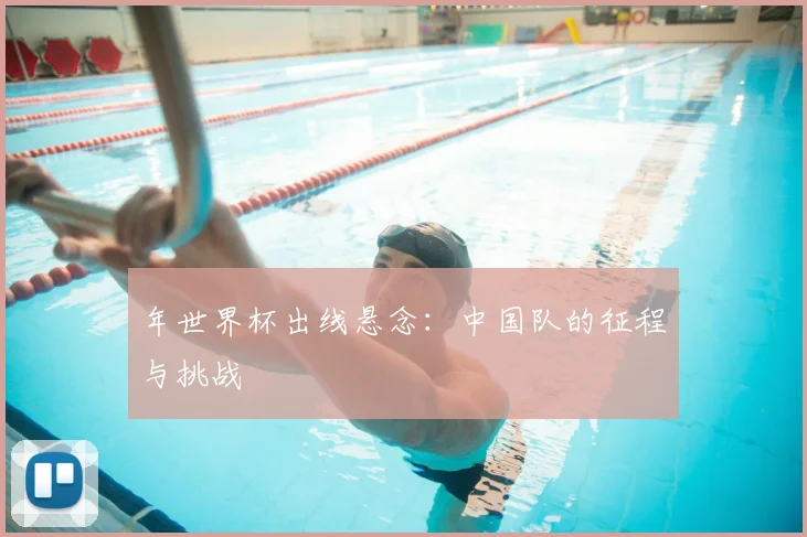 年世界杯出线悬念：中国队的征程与挑战