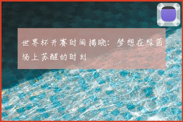 世界杯开赛时间揭晓：梦想在绿茵场上苏醒的时刻