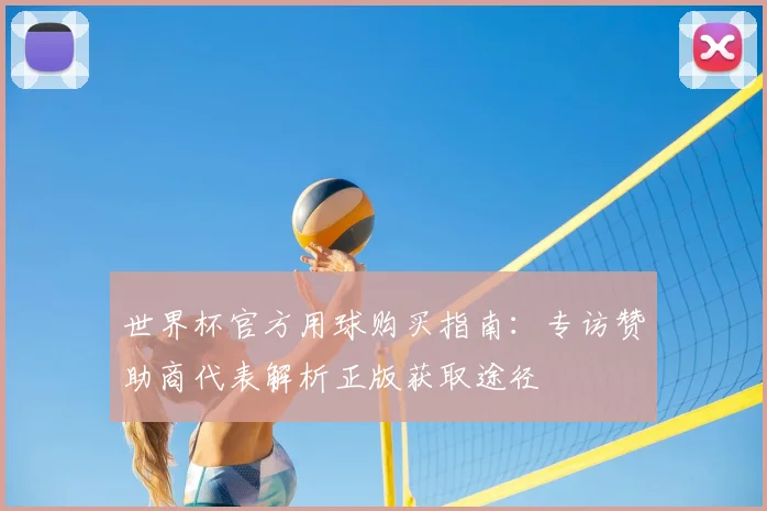 世界杯官方用球购买指南：专访赞助商代表解析正版获取途径