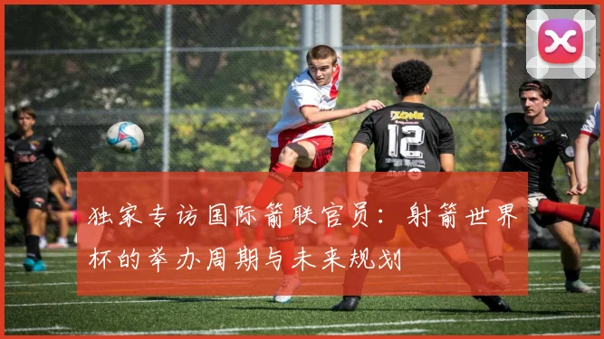独家专访国际箭联官员:射箭世界杯的举办周期与未来规划