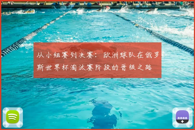 从小组赛到决赛：欧洲球队在俄罗斯世界杯淘汰赛阶段的晋级之路