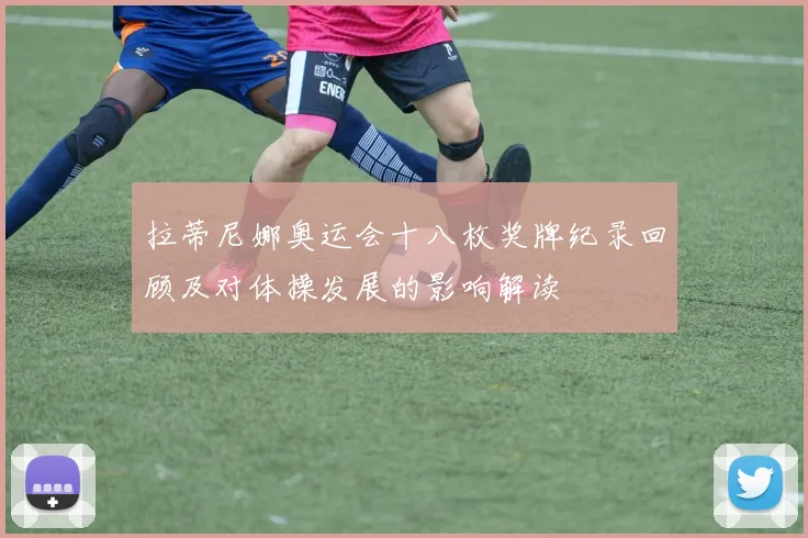 拉蒂尼娜奥运会十八枚奖牌纪录回顾及对体操发展的影响解读