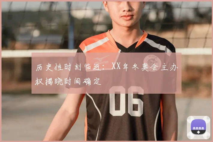 历史性时刻临近：XX年冬奥会主办权揭晓时间确定