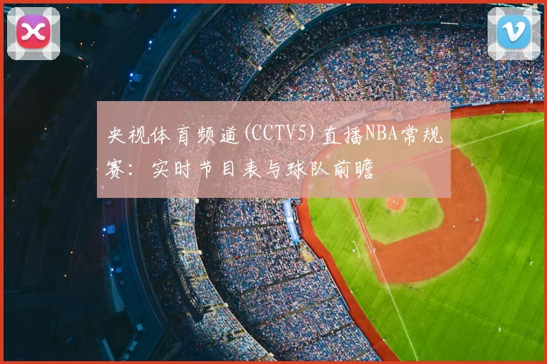央视体育频道(CCTV5)直播NBA常规赛：实时节目表与球队前瞻