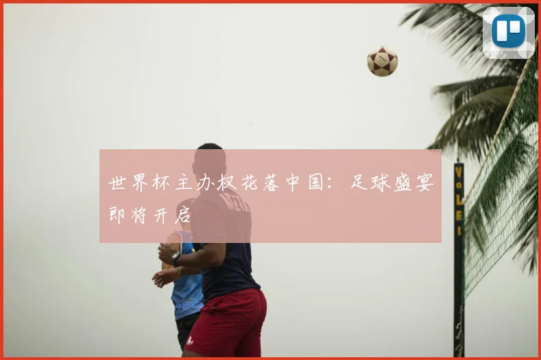 世界杯主办权花落中国：足球盛宴即将开启