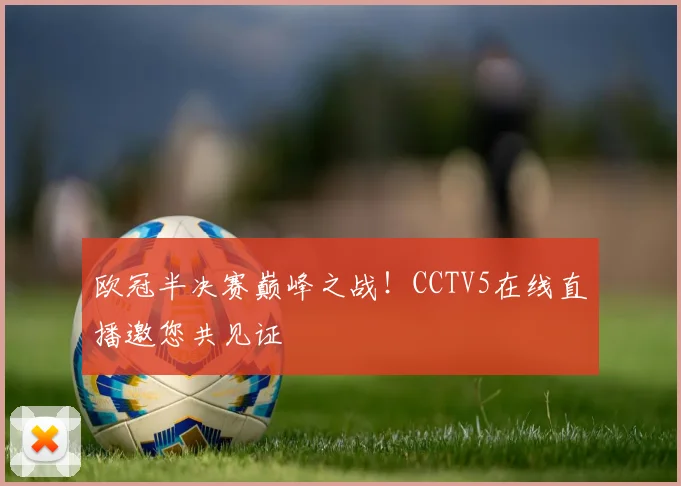 欧冠半决赛巅峰之战!CCTV5在线直播邀您共见证