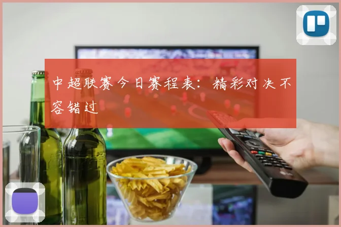 中超联赛今日赛程表:精彩对决不容错过