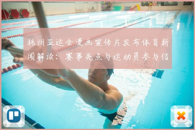 杭州亚运会漫画宣传片发布体育新闻解读：赛事亮点与运动员参与信息汇总