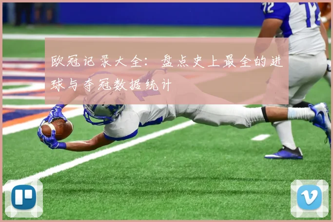 欧冠记录大全：盘点史上最全的进球与夺冠数据统计