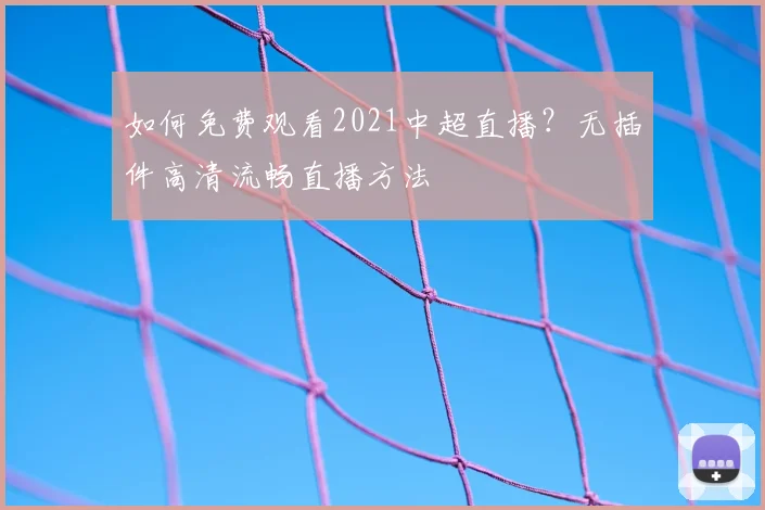 如何免费观看2021中超直播？无插件高清流畅直播方法