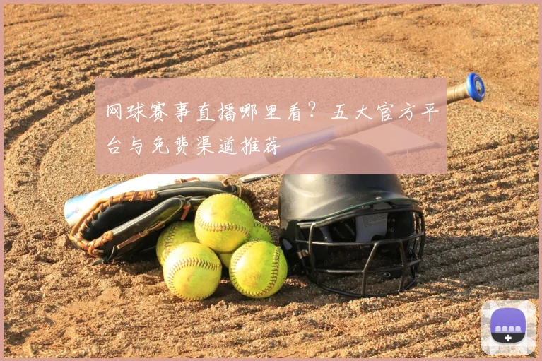 网球赛事直播哪里看？五大官方平台与免费渠道推荐