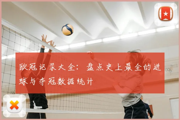 欧冠记录大全：盘点史上最全的进球与夺冠数据统计