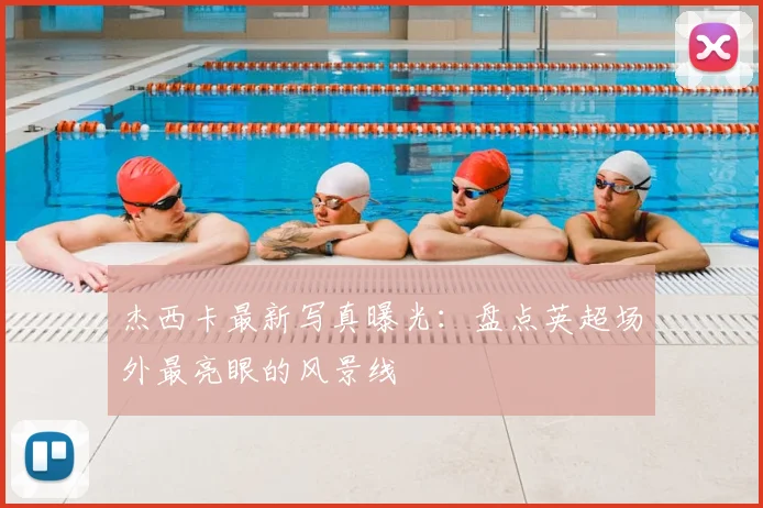 杰西卡最新写真曝光：盘点英超场外最亮眼的风景线