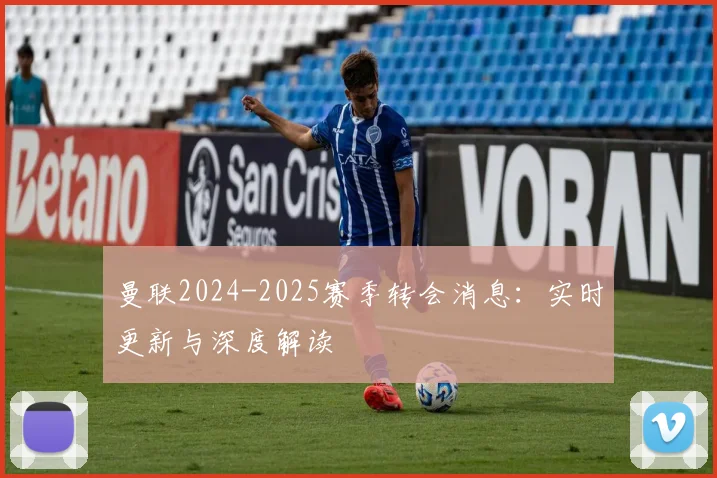 曼联2024-2025赛季转会消息:实时更新与深度解读