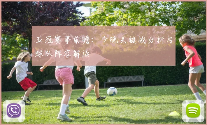 亚冠赛事前瞻:今晚关键战分析与球队阵容解读