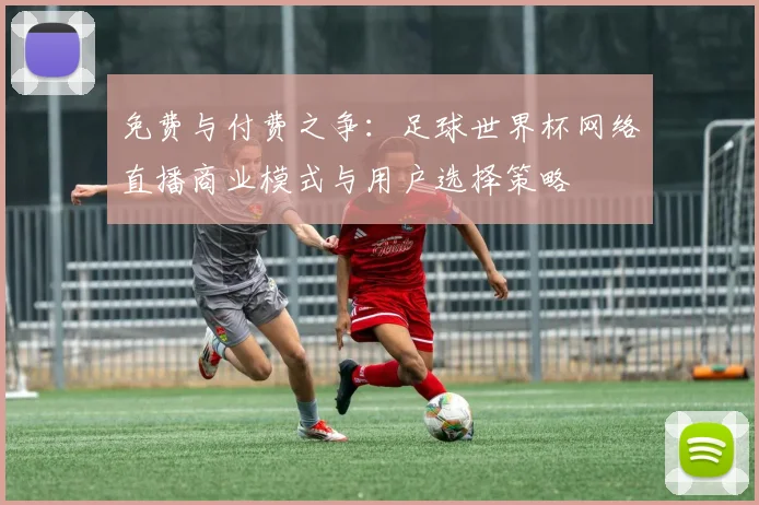 免费与付费之争：足球世界杯网络直播商业模式与用户选择策略