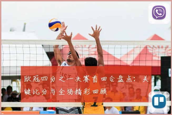 欧冠四分之一决赛首回合盘点：关键比分与全场精彩回顾