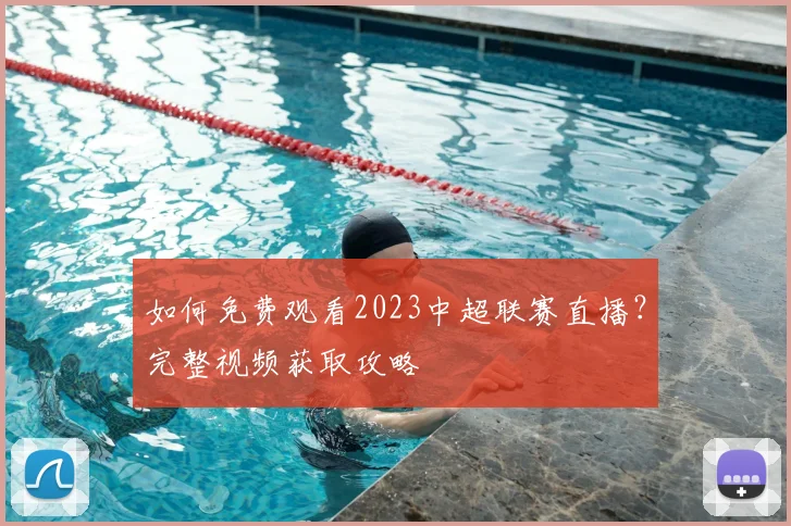 如何免费观看2023中超联赛直播?完整视频获取攻略