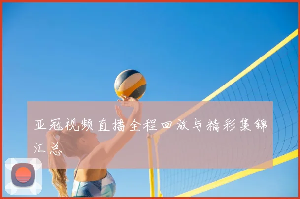 亚冠视频直播全程回放与精彩集锦汇总